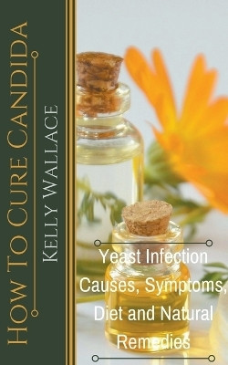 How To Cure Candida - Yeast Infection Causes, Symptoms, Diet & Natural Remedies(English, Paperback, Wallace Kelly)