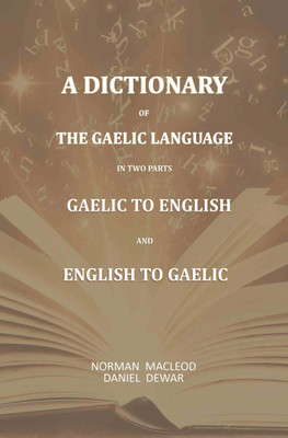 A Dictionary Of The Gaelic Language, In Two Parts. 1. Gaelic And English. - 2. English And Gaelic-: First Part Comprising, Comprehensive Vocabulary(Paperback, Norman Macleod, Daniel Dewar)