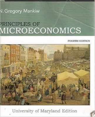 Principles of Microeconomics, 4e, University of Maryland Edition by N. Gregory Mankiw(Mankiw Gregory N, Mankiw Gregory N)