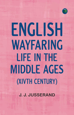 English Wayfaring Life in the Middle Ages (XIVth Century)(Paperback, J. J. Jusserand)