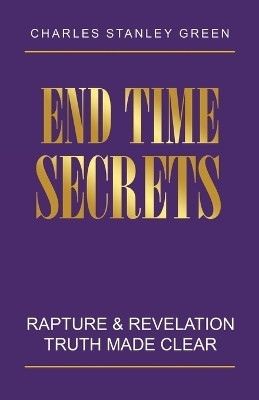 End Time Secrets Rapture & Revelation Truth Made Clear(Paperback, Charles Stanley Green)