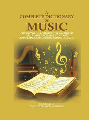 A Complete Dictionary of Music: consisting of a copious explanation of all words necessary to a true knowledge and understanding of music(Paperback, J. J. Rousseau, Translator: William Waring)