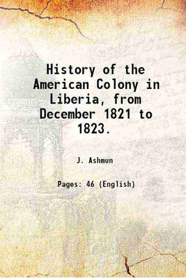 History of the American Colony in Liberia, from December 1821 to 1823. 1826 [Hardcover](Hardcover, J. Ashmun)