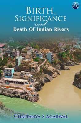 Birth, Significance And Death Of Indian Rivers(Paperback, Chaitanya S Agarwal)