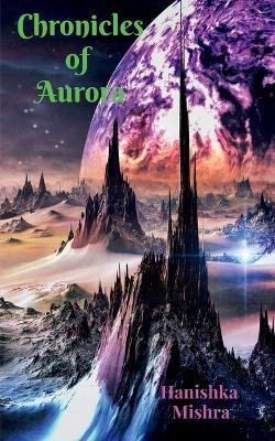 Chronicles of Aurora(English, Paperback, Hanishka Mishra)