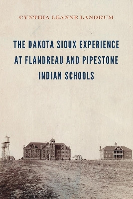 The Dakota Sioux Experience at Flandreau and Pipestone Indian Schools(English, Hardcover, Landrum Cynthia Leanne)