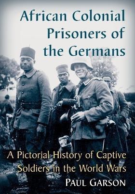 African Colonial Prisoners of the Germans(English, Paperback, Garson Paul)