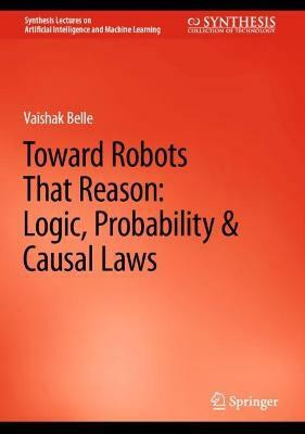 Toward Robots That Reason: Logic, Probability & Causal Laws(English, Hardcover, Belle Vaishak)