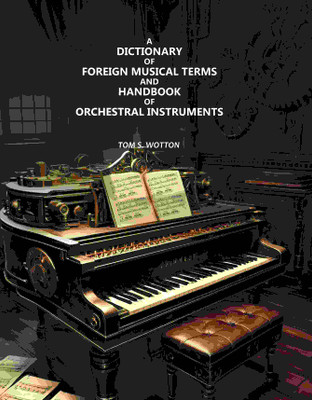 A Dictionary of Foreign Musical Terms and Handbook of Orchestral Instruments(Paperback, Tom S. Wotton)