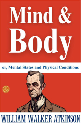 Mind and Body; or, Mental States and Physical Conditions: William Walker Atkinson on Mind-Body Connection  - Best Book to Read | All Time Best Seller | Best Books Ever(Paperback, William Walker Atkinson)