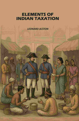 Elements of Indian Taxation: Elements of the Theory of Taxation with Special Reference to Indian Conditions [Hardcover](Hardcover, Leonard Alston)