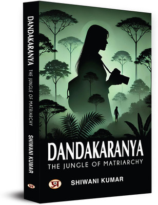 Dandakaranya – The Jungle Of Matriarchy  - The Jungle of Matriarchy and Mysteries of Chhattisgarh(Paperback, Shiwani Kumar)
