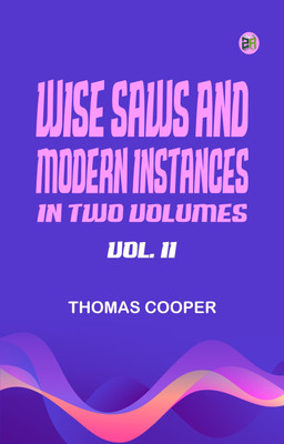 WISE SAWS AND MODERN INSTANCES. IN TWO VOLUMES. VOL. II.(Paperback, Thomas Cooper)