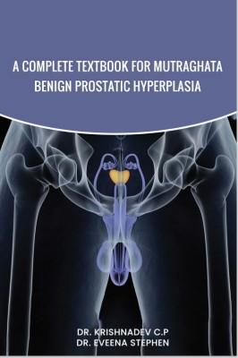 A COMPLETE TEXTBOOK FOR MUTRAGHATA - BENIGN PROSTATIC HYPERPLASIA(Paperback, Dr. Krishnadev C. P, Dr. Eveena Stephen)