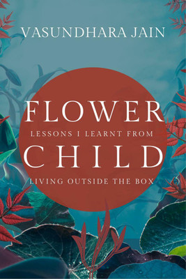 Flower Child  - Lessons I learnt from living outside the box(English, Paperback, Vasundhara Jain)