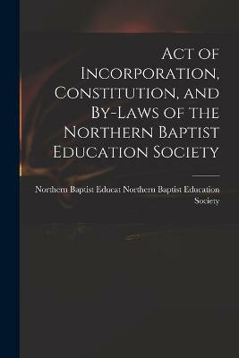 Act of Incorporation, Constitution, and By-laws of the Northern Baptist Education Society(English, Paperback, Baptist Education Society Northern B)