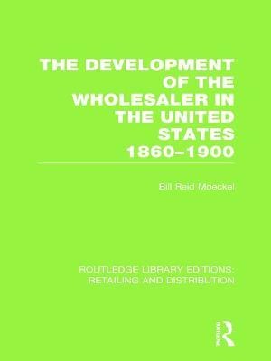 The Development of the Wholesaler in the United States 1860-1900 (RLE Retailing and Distribution)(English, Hardcover, Moeckel Bill Reid)