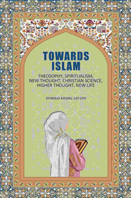Towards Islam: Theosophy, Spiritualism, New Thought, Christian Science, Higher Thought , New Life [Hardcover](Hardcover, Khwaja Kamal-ud-Din)