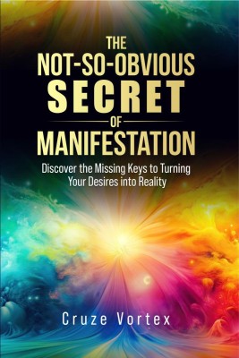 The Not-So-Obvious Secret of Manifestation  - Unlock the Hidden Keys to Turning Your Dreams Into Reality (Incl. Step-by-Step Guides & Personal Transform(English, Paperback, Cruze Vortex)