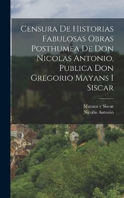 Censura De Historias Fabulosas Obras Posthumea De Don Nicolas Antonio, Publica Don Gregorio Mayans I Siscar(Spanish, Hardcover, Antonio Nicolas)