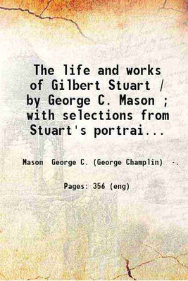 The life and works of Gilbert Stuart / by George C. Mason ; with selections from Stuart's portraits reproduced on steel and by photogravure. 1879 [Hardcover](Hardcover, Mason George C. (George Champlin))