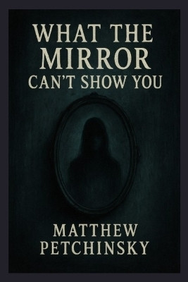 What the Mirror Can't Show You(English, Paperback, Petchinsky Matthew)