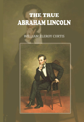 The True Abraham Lincoln(Paperback, William Eleroy Curtis)