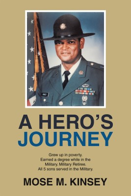 A HERO’S JOURNEY Grew up in poverty. Earned a degree while in the Military. Military Retiree. All 5 sons served in the Military.(Hardcover, Mose M. Kinsey)