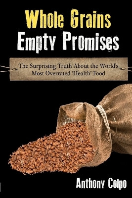 Whole Grains, Empty Promises: The Surprising Truth about the World's Most Overrated 'Health' Food(English, Paperback, Colpo Anthony)