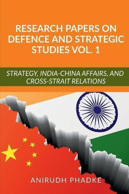 Research Papers on Defence and Strategic Studies Vol. 1  - Strategy, India-China Affairs, and Cross-Strait Relations(English, Paperback, Phadke Anirudh)
