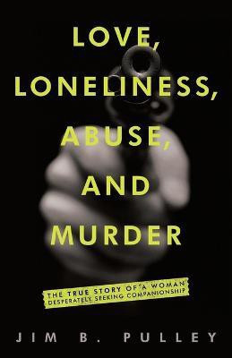 Love, Loneliness, Abuse, and Murder(English, Paperback, Pulley Jim B)
