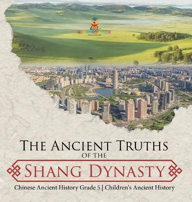 The Ancient Truths of the Shang Dynasty Chinese Ancient History Grade 5 Children's Ancient History(English, Hardcover, Baby Professor)