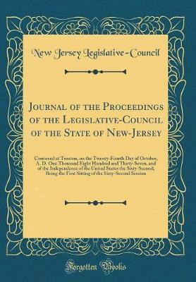 Journal of the Proceedings of the Legislative-Council of the State of New-Jersey: Convened at Trenton, on the Twenty-Fourth Day of October, A. D. One Thousand Eight Hundred and Thirty-Seven, and of the Independence of the United States the Sixty-Second; B(English, Hardcover, Legislative-Council New 