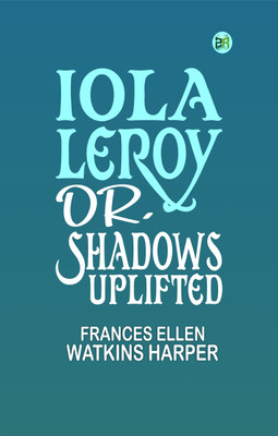 Iola Leroy; Or, Shadows Uplifted(Paperback, Frances Ellen Watkins Harper)
