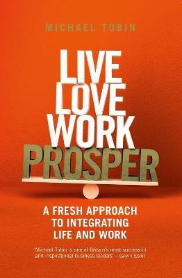 Live, Love, Work, Prosper  - A Fresh Approach to Integrating Life and Work(English, Paperback, Tobin Michael)