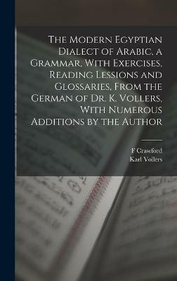 The Modern Egyptian Dialect of Arabic, a Grammar, With Exercises, Reading Lessions and Glossaries, From the German of Dr. K. Vollers, With Numerous Additions by the Author(English, Hardcover, Vollers Karl) The Modern Egyptian Dialect of Arabic, a Grammar, With Exercises, Reading Lessions and Glossaries, From the German of Dr. K. Vollers, With Numerous Additions by the Author(English, Hardcover, Vollers Karl)