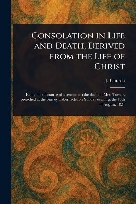 Consolation in Life and Death, Derived From the Life of Christ(English, Paperback, Church J (John))