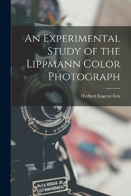 An Experimental Study of the Lippmann Color Photograph(English, Paperback, Ives Herbert Eugene)