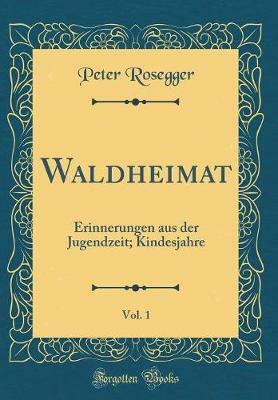 Waldheimat, Vol. 1: Erinnerungen aus der Jugendzeit; Kindesjahre (Classic Reprint)(German, Hardcover, Rosegger Peter)