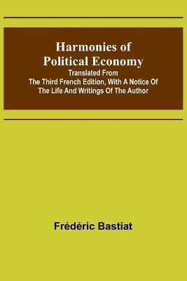 Harmonies of Political Economy; Translated from the Third French Edition, with a Notice of the Life and Writings of the Author(English, Paperback, Bastiat Frederic)