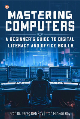 Mastering Computers : A Beginner’s Guide To Digital Literacy And Office Skills(Paperback, Prof. Dr. Parag Deb Roy, Prof. Minkon Roy)
