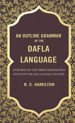 An Outline Grammar of the Dafla Language: As Spoken by the Tribes Immediately South of the Apa Tanang Country [Hardcover](Hardcover, R. C. Hamilton)
