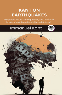Kant on Earthquakes: Essays on Causes, Consequences, and Continual Observations (From Kant’s Natural Science) (Grapevine edition)(Hardcover, Immanuel Kant, Original Thinkers Institute)