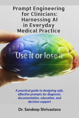 Prompt Engineering for Clinicians: Harnessing AI in Everyday Medical Practice  - A practical guide to designing safe, effective prompts for diagnosis, documentation, education, and decision support(Paperback, Dr.Sandeep Shrivastava)