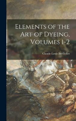 Elements of the Art of Dyeing, Volumes 1-2(English, Hardcover, Berthollet Claude-Louis)