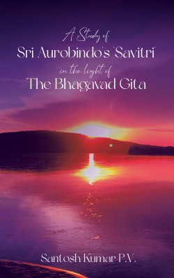 A Study of Sri Aurobindo's 'Savitri' in the Light of The Bhagavad Gita(Paperback, Santosh Kumar P.V.)