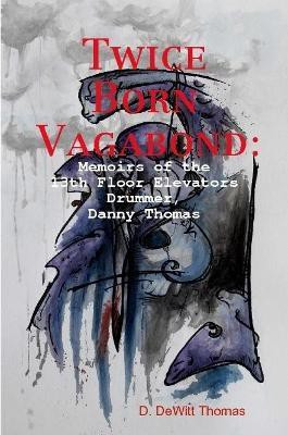 Twice Born Vagabond: Memoirs of the 13th Floor Elevators Drummer, Danny Thomas(English, Paperback, Thomas D. DeWitt)