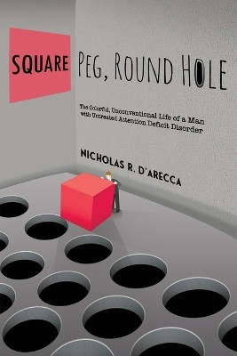 Square Peg, Round Hole - The Colorful, Unconventional Life of a Man with Untreated Attention Deficit Disorder(English, Paperback, D'Arecca Nicholas R)