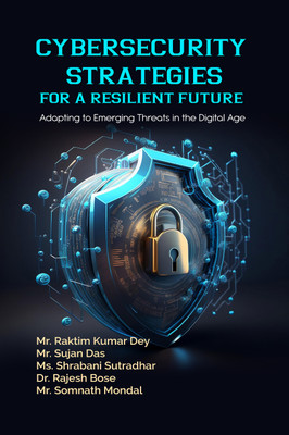 Cybersecurity Strategies for a Resilient Future: Adapting to Emerging Threats in the Digital Age(Paperback, Mr. Raktim Kumar Dey, Mr. Sujan Das, Ms. Shrabani Sutradhar, Dr. Rajesh Bose, Mr. Somnath Mondal)