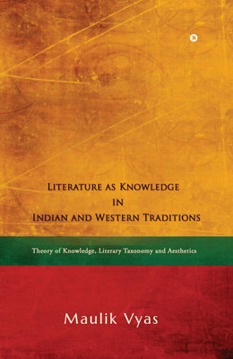 Literature as Knowledge in Indian and Western Traditions  - Theory of Knowledge, Literary Taxonomy and Aesthetics(English, Hardcover, Maulik Vyas)